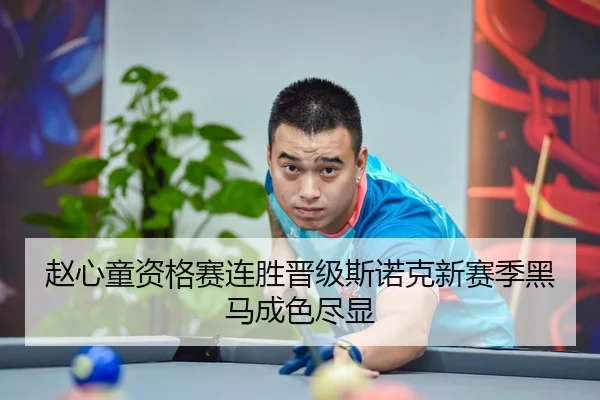赵心童资格赛连胜晋级斯诺克新赛季黑马成色尽显
