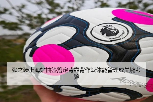 张之臻上海站抽签落定背靠背作战体能管理成关键考验